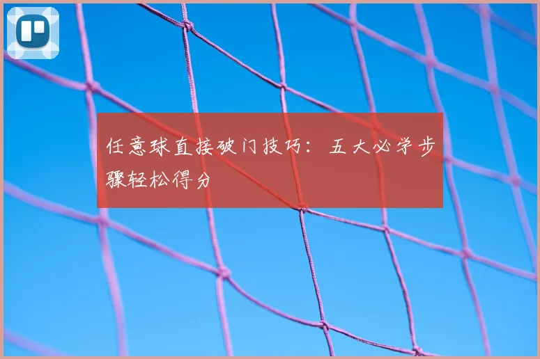 任意球直接破门技巧:五大必学步骤轻松得分