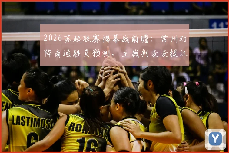 2026苏超联赛揭幕战前瞻:常州对阵南通胜负预测,主裁判麦麦提江执法风格解析,附直播观看指南