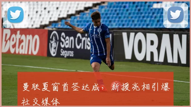 曼联夏窗首签达成,新援亮相引爆社交媒体
