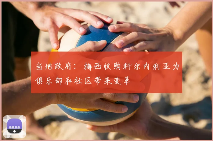 当地政府:梅西收购科尔内利亚为俱乐部和社区带来变革