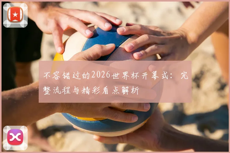 不容错过的2026世界杯开幕式:完整流程与精彩看点解析