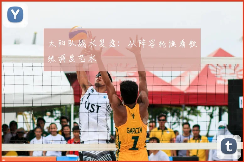 太阳队战术复盘:从阵容轮换看教练调度艺术
