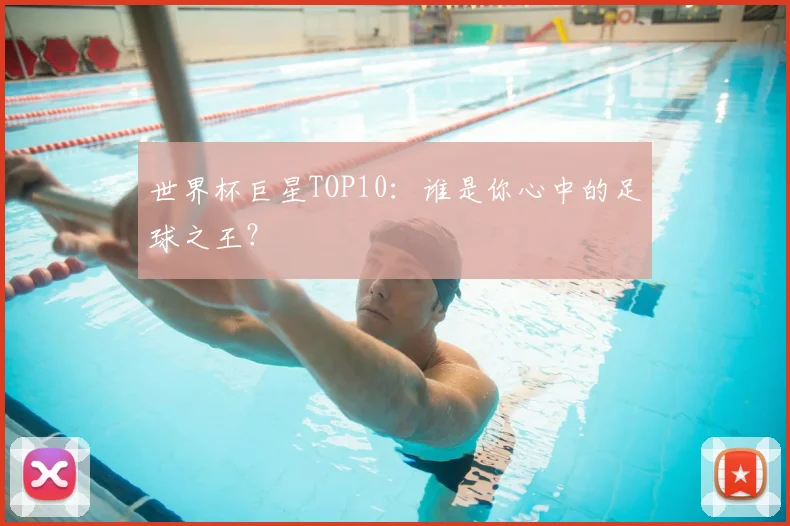 世界杯巨星TOP10:谁是你心中的足球之王?