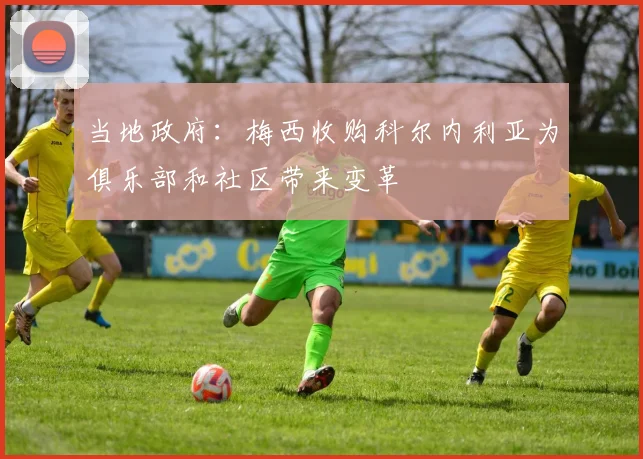 当地政府:梅西收购科尔内利亚为俱乐部和社区带来变革